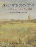 Newcastle upon Tyne, the eye of the north : an archaeological assessment