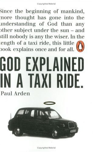 God Explained in a Taxi Ride: Since the bginning of mankind, more thought has gone into the understanding of God than any other subject under the sun ... this little book explains once and for all by Paul Arden