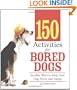 150 Activities For Bored Dogs: Surefire Ways to Keep Your Dog Active and Happy