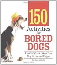 150 Activities For Bored Dogs: Surefire Ways to Keep Your Dog Active and Happy