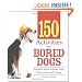 150 Activities For Bored Dogs: Surefire Ways to Keep Your Dog Active and Happy