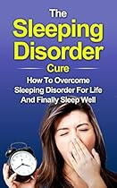 Sleep: The Sleeping Disorder Cure: How To Overcome Sleeping Disorder For Life And Finally Sleep Well (Disorders, Life Improvement, Healthier Life)