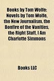 Books by Tom Wolfe: Novels by Tom Wolfe, the New Journalism, the Bonfire of the Vanities, the Right Stuff, I Am Charlotte Simmons (Study Guide)