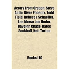 Actors from Oregon: Steve Antin, River Phoenix, Todd Field, Rebecca Schaeffer, Lee Morse, Jon Heder, Daveigh Chase, Katee Sackhoff, Kett T