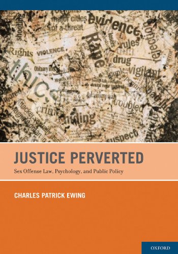 Justice Perverted: Sex Offense Law, Psychology, and Public Policy
