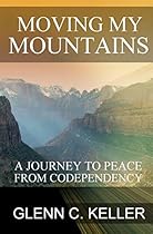 Moving My Mountains: A Journey to Peace from Codependency Moving My Mountains: A Journey to Peace from Codependency