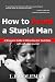 How to Avoid a Stupid Man: A Woman's Guide to Attracting Her Soul Mate