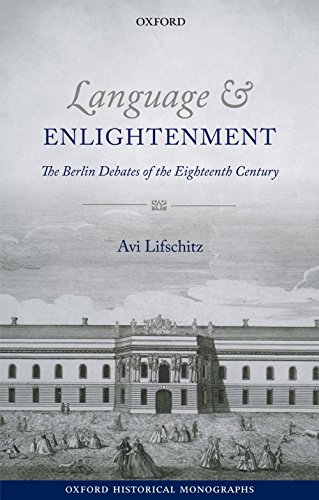 Language and Enlightenment: The Berlin Debates of the Eighteenth Century (Oxford Historical Monographs)