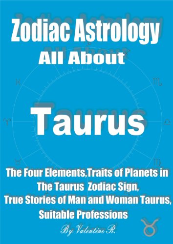 Zodiac Astrology: All About Taurus: The Four Elements, Traits of Planets in The Taurus Zodiac Sign, True Stories of Man and Woman Taurus, Suitable Professions (The 12 Zodiac Signs)