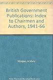 British Government publications : an index to chairmen and authors, 1941-1966
