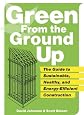 Green from the Ground Up: Sustainable, Healthy, and Energy-Efficient Home Construction (Builder`s Guide)