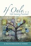 If Only...: Life Lessons Learned - 14 transformational stories (Volume 1)