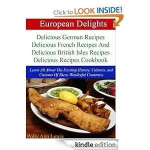 European Delights Delicious German Recipes, Delicious French Recipes And Delicious British Isles Recipes Delicious Recipes Cookbook