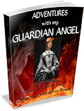 ADVENTURES WITH MY GUARDIAN ANGEL 40 True Stories UNEXPLAINED MYSTERIES EDITION