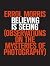 Believing Is Seeing: Observations on the Mysteries of Photography