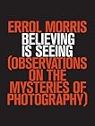 Believing is Seeing: Observations on the Mysteries of Photography