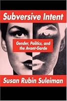 Subversive Intent: Gender, Politics, and the Avant-Garde