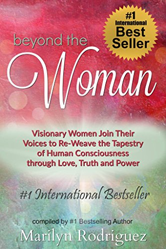 Beyond The Woman: Visionary Women Join Their Voices And Re-Weave The Tapestry Of Human Consciousness Through Love, Truth And Power