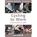 Cycling to Work: A Beginner's Guide (Green Books Guides)