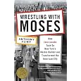 Wrestling with Moses: How Jane Jacobs Took On New York's Master Builder and Transformed the American City