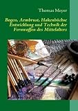 Bogen, Armbrust, Hakenb&uuml;chse: Entwicklung und Technik der Fernwaffen des Mittelalters