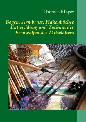 Books on Demand Bogen, Armbrust, Hakenb&uuml;chse: Entwicklung und Technik der Fernwaffen des Mittelalters
