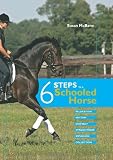Six Steps to a Schooled Horse: A Thoughtful, Effective, Structured Approach to Schooling for Success