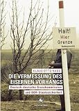 Die Vermessung des Eisernen Vorhangs: Deutsch-deutsche Grenzkomission und DDR-Staatssicherheit - Klaus O. Nass