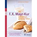 Die F.X. Mayr-Kur und danach ges�nder leben: Richtig entschlacken, den Darm sanieren und die passende Ern�hrung f�r sich entdecken
