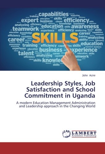 Leadership Styles, Job Satisfaction and School Commitment in Uganda: A modern Education Management Administration and Leadership approach in the Changing World