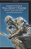 Amazing Things You Dont Know About Your Own Body: Proof That Your Body is far More Wonderful Than it Looked in the Mirror This Morning