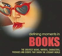 Defining Moments in Books: The Greatest Books, Writers, Characters, Passages and Events that Shook the Literary World