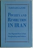Poverty and revolution in Iran : the migrant poor, urban marginality and politics
