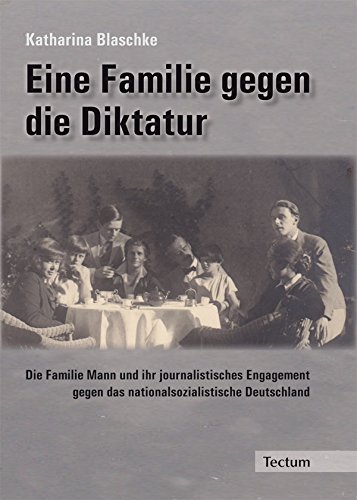Eine Familie gegen die Diktatur: Die Familie Mann und ihr journalistisches Engagement gegen das nationalsozialistische Deutschland (German Edition)