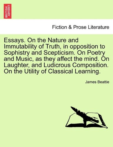 Essays. On the Nature and Immutability of Truth, in opposition to Sophistry and Scepticism. On Poetry and Music, as they affect the mind. On Laughter, ... On the Utility of Classical Learning. VOL. II