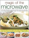 Magic of the microwave : all the information you need to make the most of your microwave, with step-by-step techniques and more than 75 recipes for every occasion