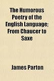 The Humorous Poetry of the English Language; From Chaucer to Saxe