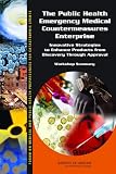 The Public Health Emergency Medical Countermeasures Enterprise: Innovative Strategies to Enhance Products from Discovery Through Approval: Workshop Summary