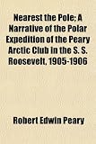 Nearest the Pole; A Narrative of the Polar Expedition of the Peary Arctic Club in the S. S. Roosevelt, 1905-1906