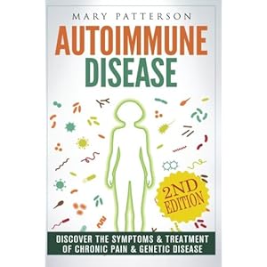 Autoimmune Disease: Discover The Symptoms & Treatment of Chronic Pain & Genetic Disease (Psoriasis, Anti Inflammatory, Arthritis, Fibromyalgia, Multip
