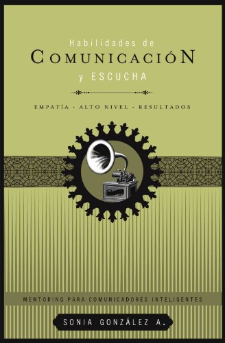 Habilidades de comunicación y escucha: Empatía + alto nivel + resultados (Mentoring Para Comunicadores Inteligentes) (Spanish Edition)