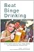 Beat Binge Drinking: A Smart Drinking Guide for Teens, College Students and Young Adults Who Choose to Drink