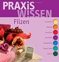 PraxisWissen Filzen: Geschichte, Material, Nassfilzen, Nunofilzen, Trockenfilzen, Tipps & Tricks, Galerie