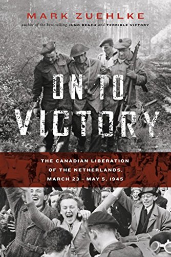On to Victory: The Canadian Liberation of the Netherlands, March 23â€”May 5, 1945 (Canadian Battle)