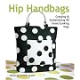 Hip Handbags: Creating & Embellishing 40 Great-Looking Bags