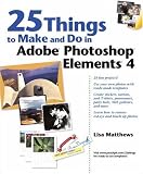 25 Things to Make and Do in Adobe Photoshop Elements 4 (Idea Kit)