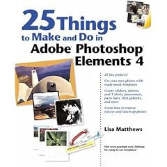 25 Things to Make and Do in Adobe Photoshop Elements 4