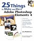 25 Things to Make and Do in Adobe Photoshop Elements 4 (Idea Kit)