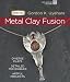 Metal Clay Fusion: Diverse Clays, Detailed Techniques, Artful Projects (Metal Clay Master Class)