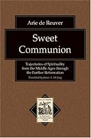 Sweet Communion: Trajectories of Spirituality from the Middle Ages through the Further Reformation (Texts and Studies in Reformation and Post-Reformation Thought)